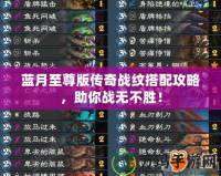藍月至尊版傳奇戰紋搭配攻略，助你戰無不勝！