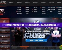 CF盒子官方下載——全新體驗，暢享游戲樂趣