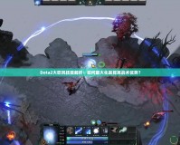 Dota2大吹風(fēng)技能解析：如何最大化發(fā)揮其戰(zhàn)術(shù)優(yōu)勢(shì)？