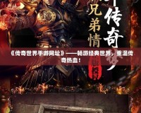 《傳奇世界手游網址》——暢游經典世界，重溫傳奇熱血！