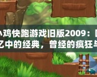 小雞快跑游戲舊版2009：回憶中的經典，曾經的瘋狂與歡樂