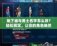 地下城與勇士名字怎么改？輕松搞定，讓你的角色煥然一新！