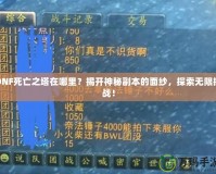 DNF死亡之塔在哪里？揭開神秘副本的面紗，探索無限挑戰(zhàn)！