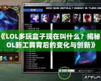 《LOL多玩盒子現(xiàn)在叫什么？揭秘LOL新工具背后的變化與創(chuàng)新》