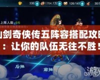 仙劍奇俠傳五陣容搭配攻略：讓你的隊伍無往不勝！