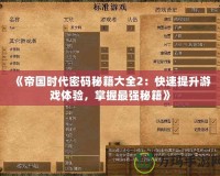 《帝國時代密碼秘籍大全2：快速提升游戲體驗，掌握最強秘籍》