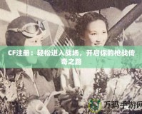 CF注冊：輕松進入戰場，開啟你的槍戰傳奇之路
