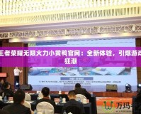 王者榮耀無限火力小黃鴨官網(wǎng)：全新體驗，引爆游戲狂潮