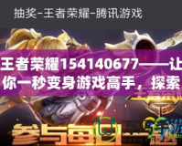 王者榮耀154140677——讓你一秒變身游戲高手，探索王者之路的秘密