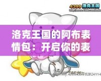 洛克王國的阿布表情包：開啟你的表情世界，讓溝通更生動有趣！