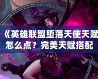 《英雄聯盟墮落天使天賦怎么點？完美天賦搭配指南》