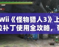 Wii《怪物獵人3》上位補丁使用全攻略，帶你暢享頂級狩獵體驗！