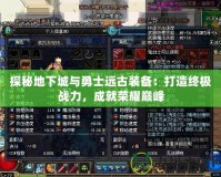 探秘地下城與勇士遠(yuǎn)古裝備：打造終極戰(zhàn)力，成就榮耀巔峰