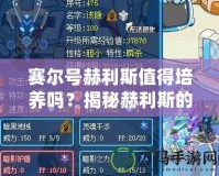 賽爾號赫利斯值得培養嗎？揭秘赫利斯的潛力與優勢
