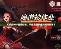 《探索DNF魔道貼吧，掌握魔道職業的無限奧秘》