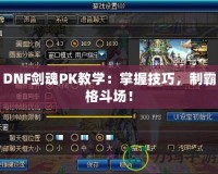 DNF劍魂PK教學：掌握技巧，制霸格斗場！