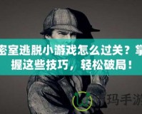 密室逃脫小游戲怎么過關？掌握這些技巧，輕松破局！