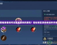 王者榮耀裝備如何設(shè)置成原來的屬性？輕松恢復(fù)游戲體驗(yàn)的詳細(xì)指南