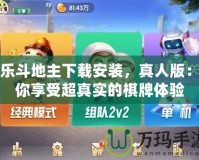 歡樂斗地主下載安裝，真人版：讓你享受超真實的棋牌體驗