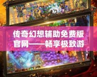 傳奇幻想輔助免費版官網——暢享極致游戲體驗，助你成就傳奇夢想