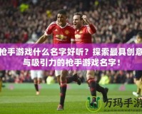 槍手游戲什么名字好聽？探索最具創意與吸引力的槍手游戲名字！