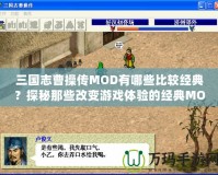 三國(guó)志曹操傳MOD有哪些比較經(jīng)典？探秘那些改變游戲體驗(yàn)的經(jīng)典MOD