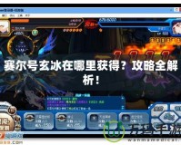 賽爾號玄冰在哪里獲得？攻略全解析！