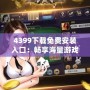 4399下載免費(fèi)安裝入口：暢享海量游戲樂趣，輕松體驗(yàn)不容錯(cuò)過的游戲世界！