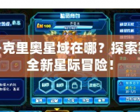 賽爾號克里奧星域在哪？探索賽爾號全新星際冒險！