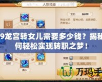 129龍宮轉女兒需要多少錢？揭秘如何輕松實現轉職之夢！