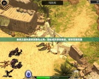 泰坦之旅內(nèi)置修改器怎么用：輕松提升游戲體驗(yàn)，暢享無限樂趣