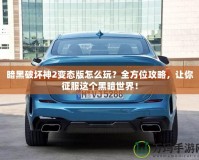 暗黑破壞神2變態版怎么玩？全方位攻略，讓你征服這個黑暗世界！