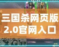 三國殺網頁版2.0官網入口，暢享全新桌游體驗！