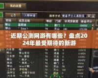 近期公測(cè)網(wǎng)游有哪些？盤點(diǎn)2024年最受期待的新游
