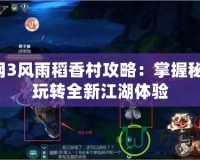 劍網3風雨稻香村攻略：掌握秘笈，玩轉全新江湖體驗