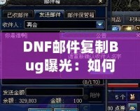 DNF郵件復制Bug曝光：如何利用這個漏洞讓你的游戲資產飛升！