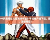 《拳皇97風云再起大蛇無限氣版》手機客戶端下載，重溫經典，激情再起！