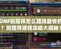 DNF附魔師怎么賺錢最快的？附魔師賺錢攻略大揭秘！