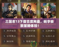 三國志13下載百度網盤，暢享極致策略體驗！