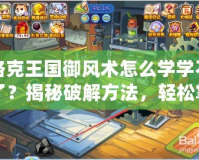 洛克王國御風術怎么學學不了？揭秘破解方法，輕松掌握風之力量！
