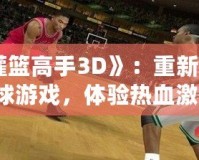 《灌籃高手3D》：重新定義籃球游戲，體驗熱血激情！