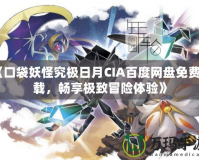 《口袋妖怪究極日月CIA百度網盤免費下載，暢享極致冒險體驗》
