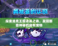 探索洛克王國迷霧之森，發現那些神秘的稀有寵物