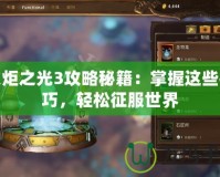 火炬之光3攻略秘籍：掌握這些技巧，輕松征服世界