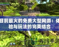 目前最火的免費大型網游：體驗與玩法的完美結合