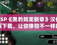 PSP《黑豹如龍新章》漢化版下載，讓你體驗(yàn)不一樣的江湖風(fēng)云！