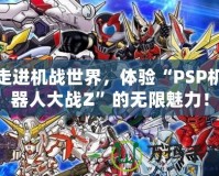 走進機戰世界，體驗“PSP機器人大戰Z”的無限魅力！