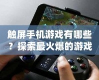 觸屏手機游戲有哪些？探索最火爆的游戲世界！