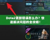 Dota2更新錯誤怎么辦？快速解決問題的全攻略！