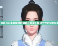 天涯明月刀手游捏臉數據有什么用？揭秘個性化定制魅力！